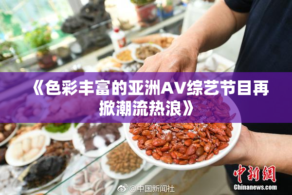 《色彩丰富的亚洲AV综艺节目再掀潮流热浪》