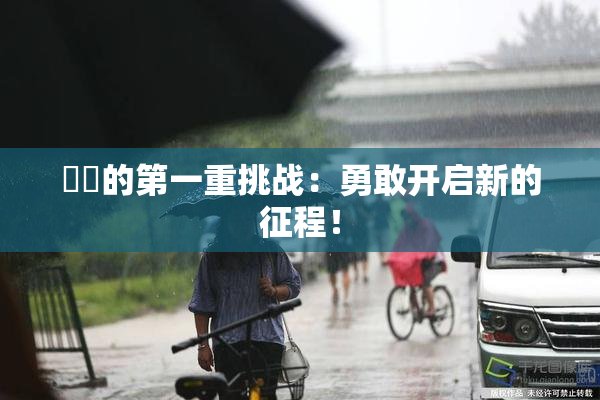 妺妺的第一重挑战：勇敢开启新的征程！