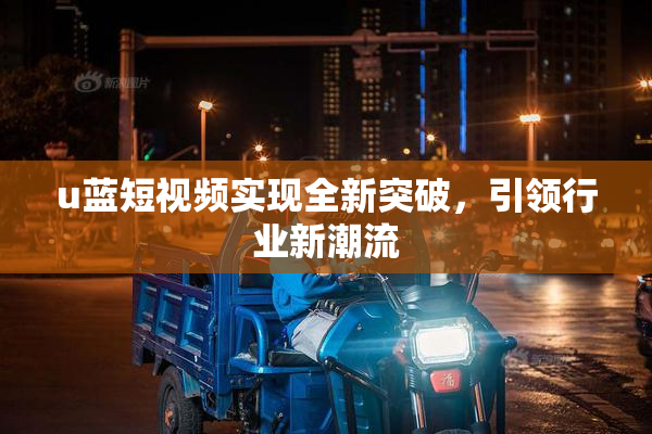 u蓝短视频实现全新突破，引领行业新潮流