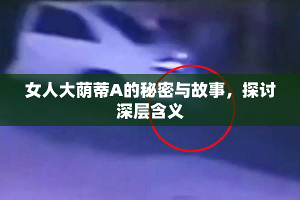 女人大荫蒂A的秘密与故事，探讨深层含义