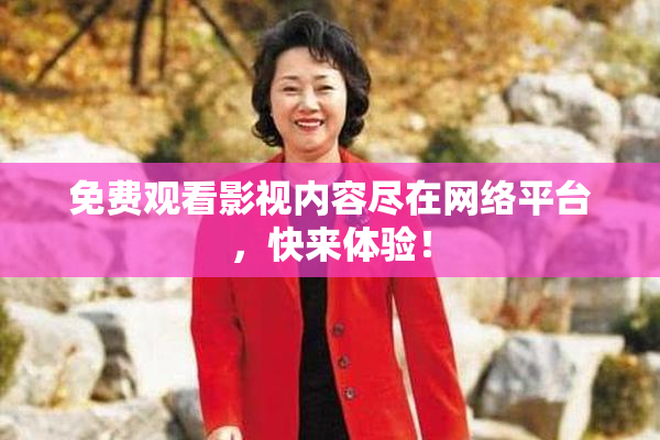 免费观看影视内容尽在网络平台，快来体验！