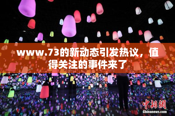www.73的新动态引发热议，值得关注的事件来了