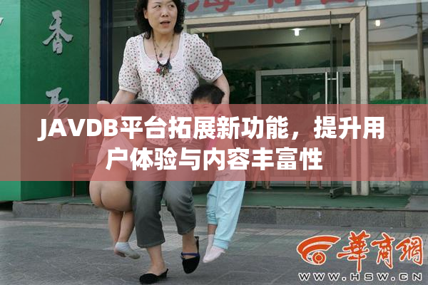 JAVDB平台拓展新功能，提升用户体验与内容丰富性