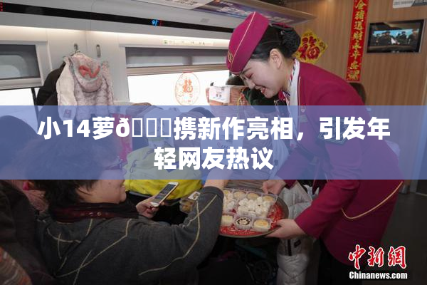 小14萝🔞携新作亮相，引发年轻网友热议