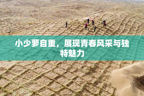 小少萝自重，展现青春风采与独特魅力