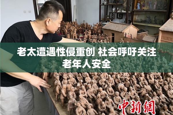 老太遭遇性侵重创 社会呼吁关注老年人安全
