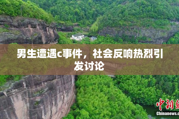 男生遭遇c事件，社会反响热烈引发讨论