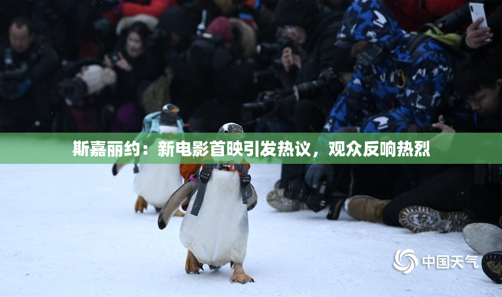 斯嘉丽约：新电影首映引发热议，观众反响热烈