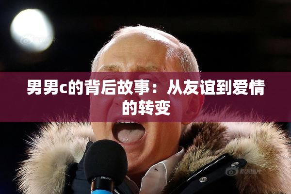 男男c的背后故事：从友谊到爱情的转变