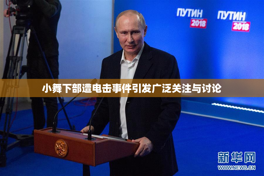 小舞下部遭电击事件引发广泛关注与讨论
