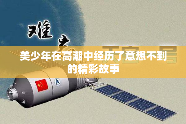 美少年在高潮中经历了意想不到的精彩故事