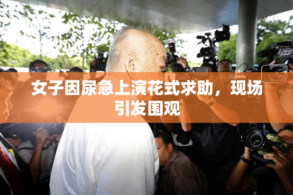 女子因尿急上演花式求助，现场引发围观