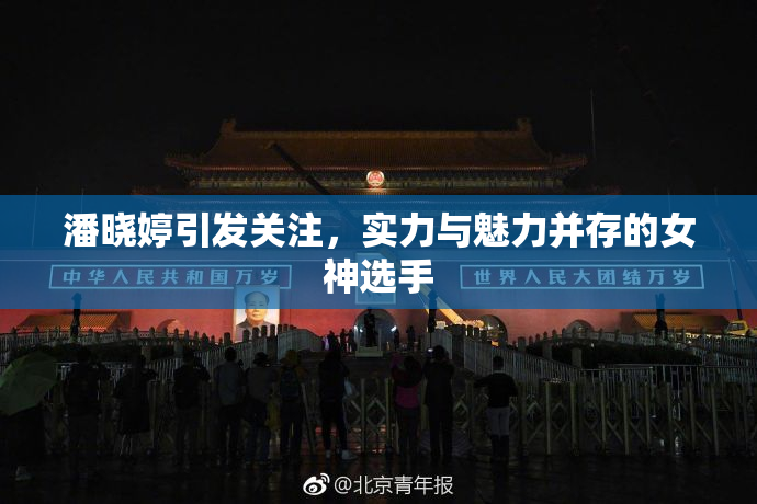潘晓婷引发关注，实力与魅力并存的女神选手
