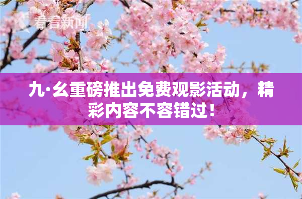 九·幺重磅推出免费观影活动，精彩内容不容错过！