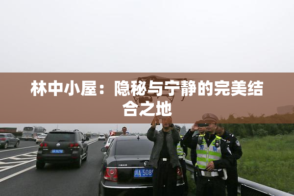 林中小屋：隐秘与宁静的完美结合之地