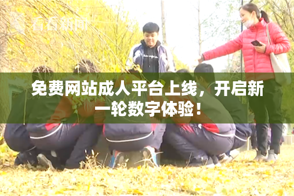 免费网站成人平台上线，开启新一轮数字体验！