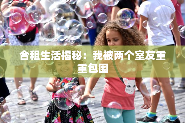合租生活揭秘：我被两个室友重重包围