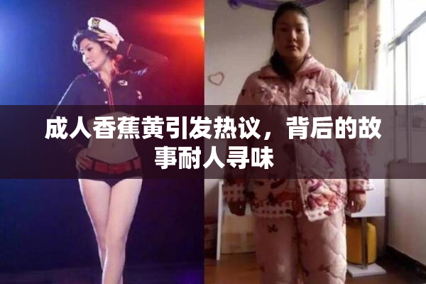 成人香蕉黄引发热议，背后的故事耐人寻味