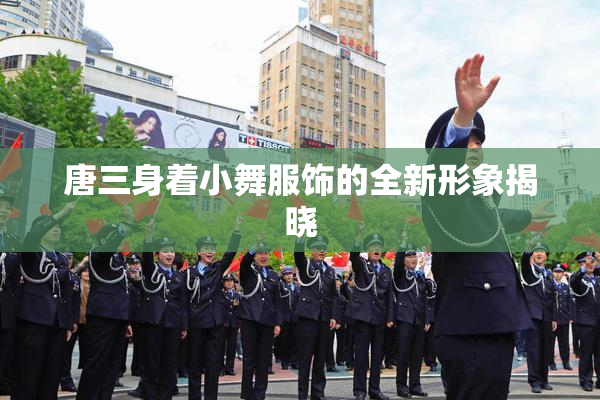 唐三身着小舞服饰的全新形象揭晓