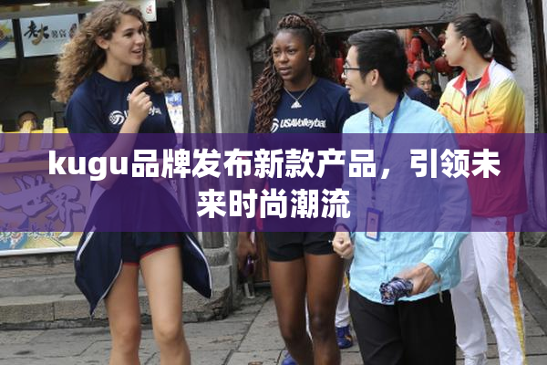 kugu品牌发布新款产品，引领未来时尚潮流