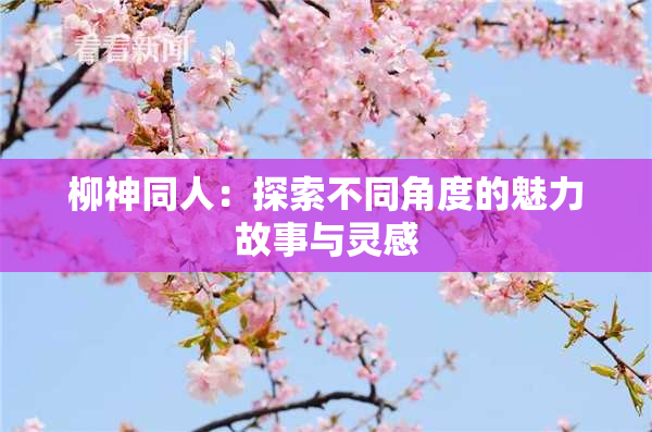 柳神同人：探索不同角度的魅力故事与灵感