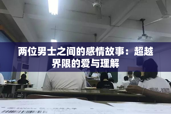 两位男士之间的感情故事：超越界限的爱与理解