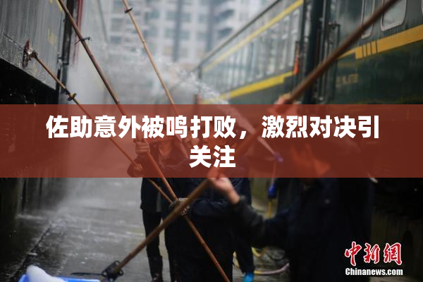 佐助意外被鸣打败，激烈对决引关注