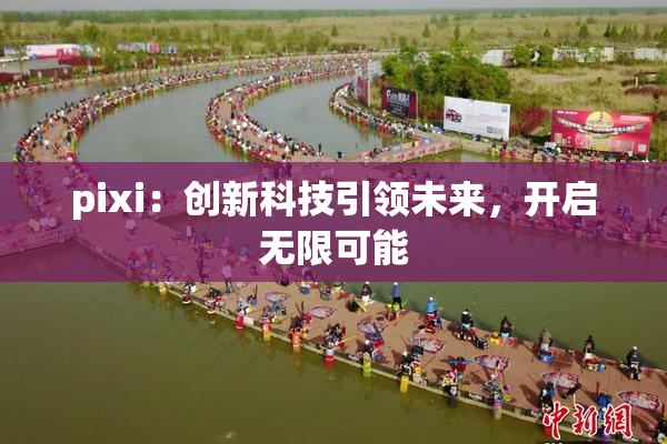 pixi：创新科技引领未来，开启无限可能