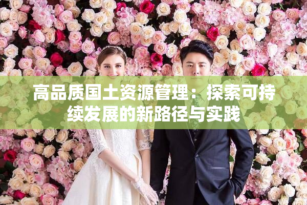 高品质国土资源管理：探索可持续发展的新路径与实践
