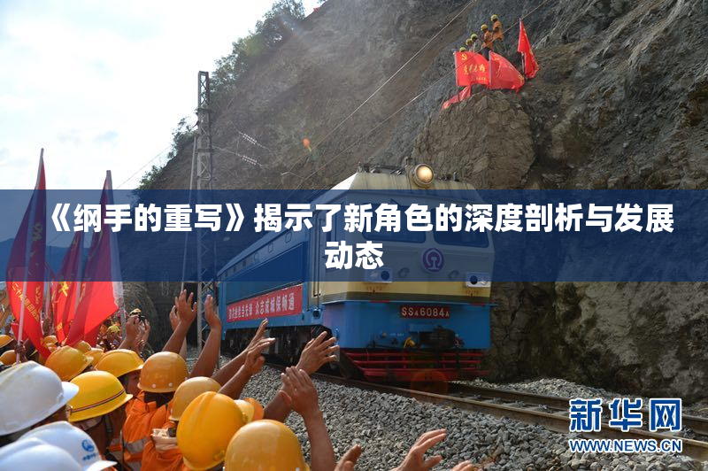 《纲手的重写》揭示了新角色的深度剖析与发展动态
