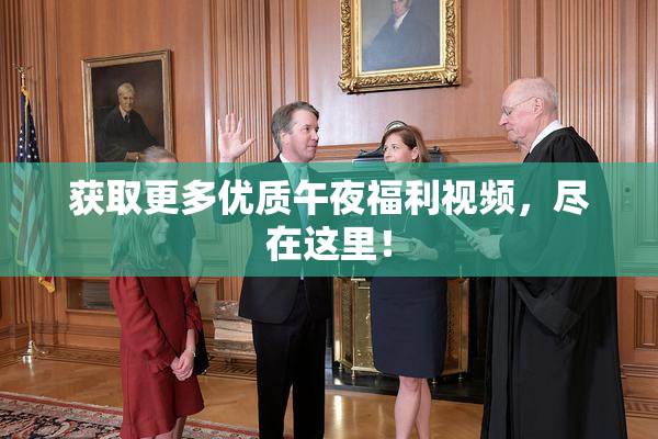 获取更多优质午夜福利视频，尽在这里！