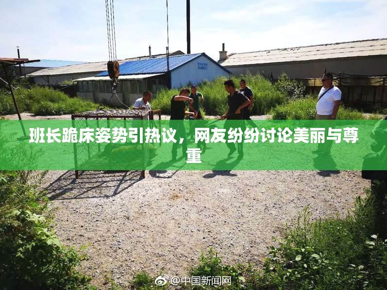 班长跪床姿势引热议，网友纷纷讨论美丽与尊重