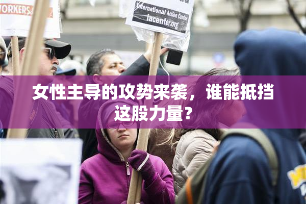 女性主导的攻势来袭，谁能抵挡这股力量？