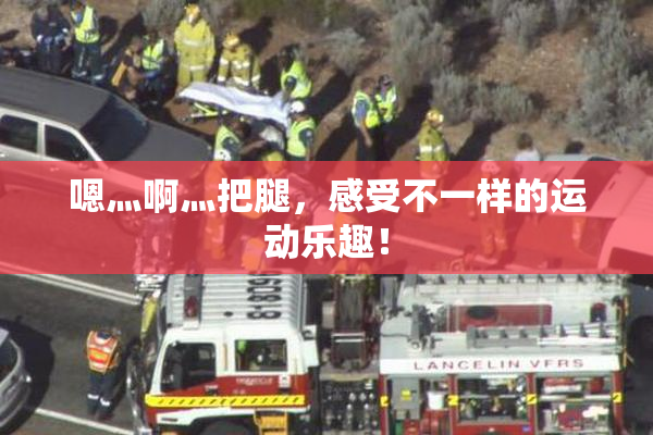 嗯灬啊灬把腿，感受不一样的运动乐趣！
