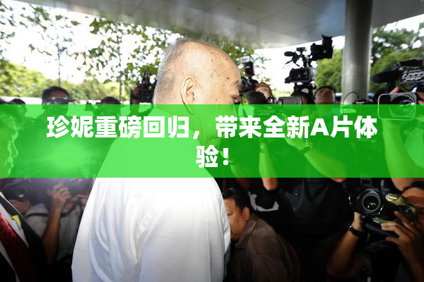 珍妮重磅回归，带来全新A片体验！