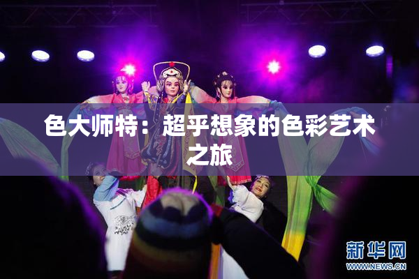色大师特：超乎想象的色彩艺术之旅