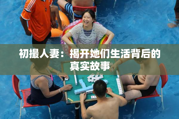 初撮人妻：揭开她们生活背后的真实故事