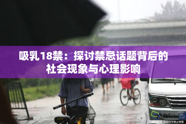 吸乳18禁：探讨禁忌话题背后的社会现象与心理影响