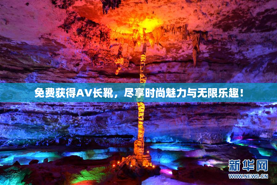 免费获得AV长靴，尽享时尚魅力与无限乐趣！
