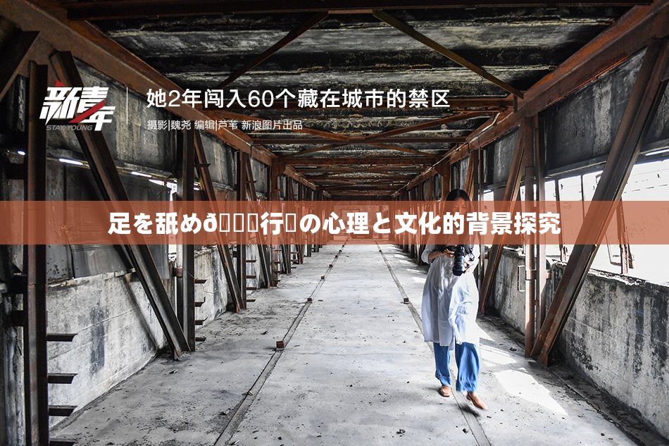 足を舐め🌃行為の心理と文化的背景探究