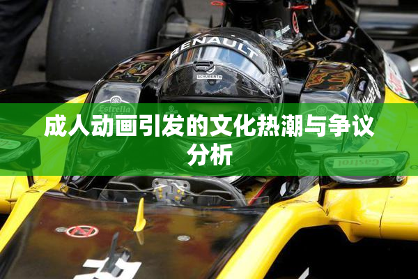 成人动画引发的文化热潮与争议分析