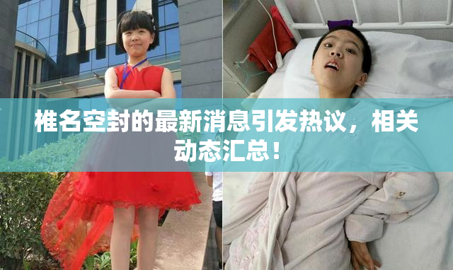 椎名空封的最新消息引发热议，相关动态汇总！