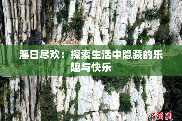 淫日尽欢：探索生活中隐藏的乐趣与快乐