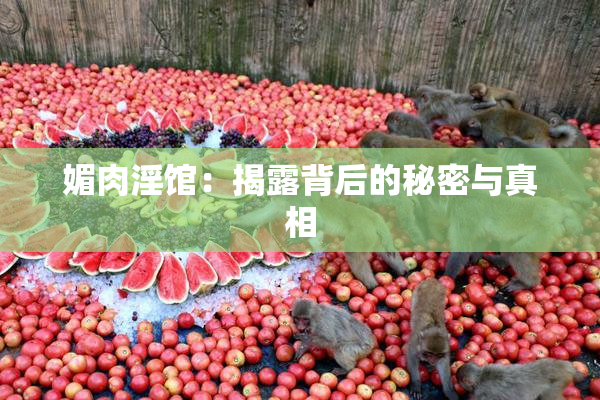 媚肉淫馆：揭露背后的秘密与真相