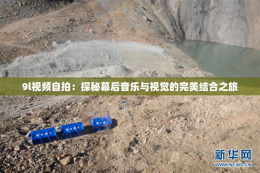 9l视频自拍：探秘幕后音乐与视觉的完美结合之旅