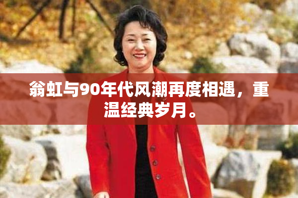 翁虹与90年代风潮再度相遇，重温经典岁月。
