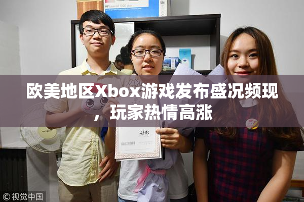 欧美地区Xbox游戏发布盛况频现，玩家热情高涨