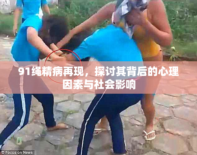 91绳精病再现，探讨其背后的心理因素与社会影响
