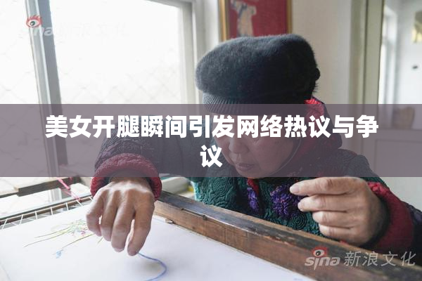美女开腿瞬间引发网络热议与争议