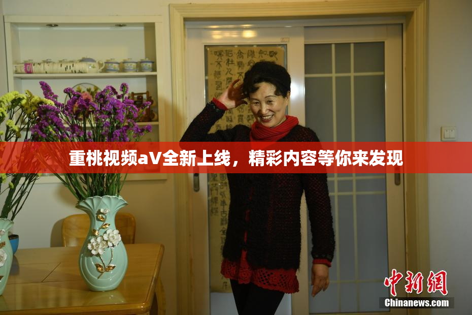 重桃视频aV全新上线，精彩内容等你来发现